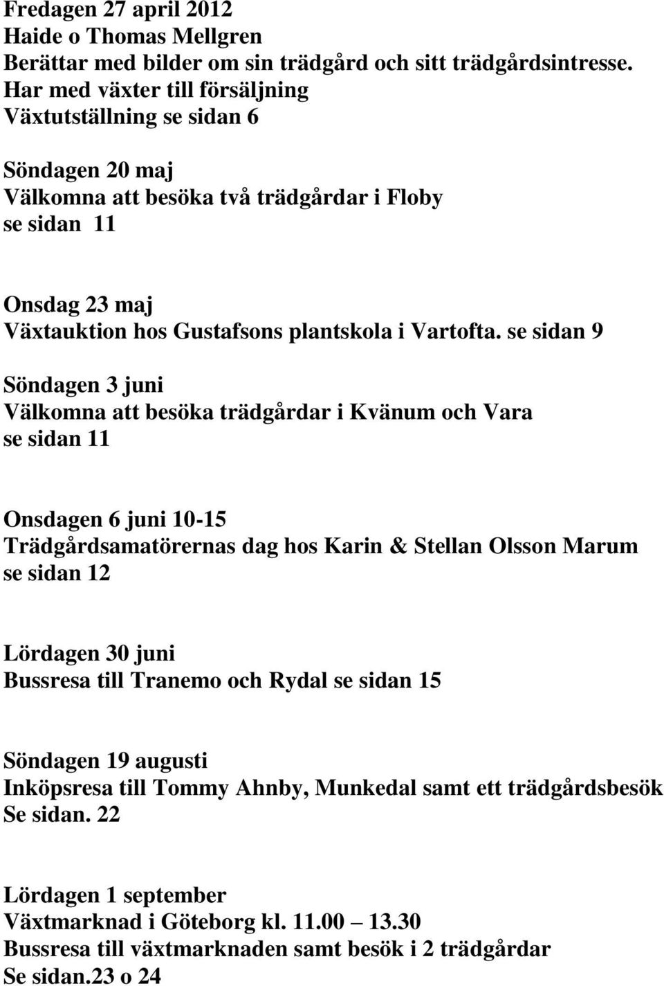 se sidan 9 Söndagen 3 juni Välkomna att besöka trädgårdar i Kvänum och Vara se sidan 11 Onsdagen 6 juni 10-15 Trädgårdsamatörernas dag hos Karin & Stellan Olsson Marum se sidan 12 Lördagen 30