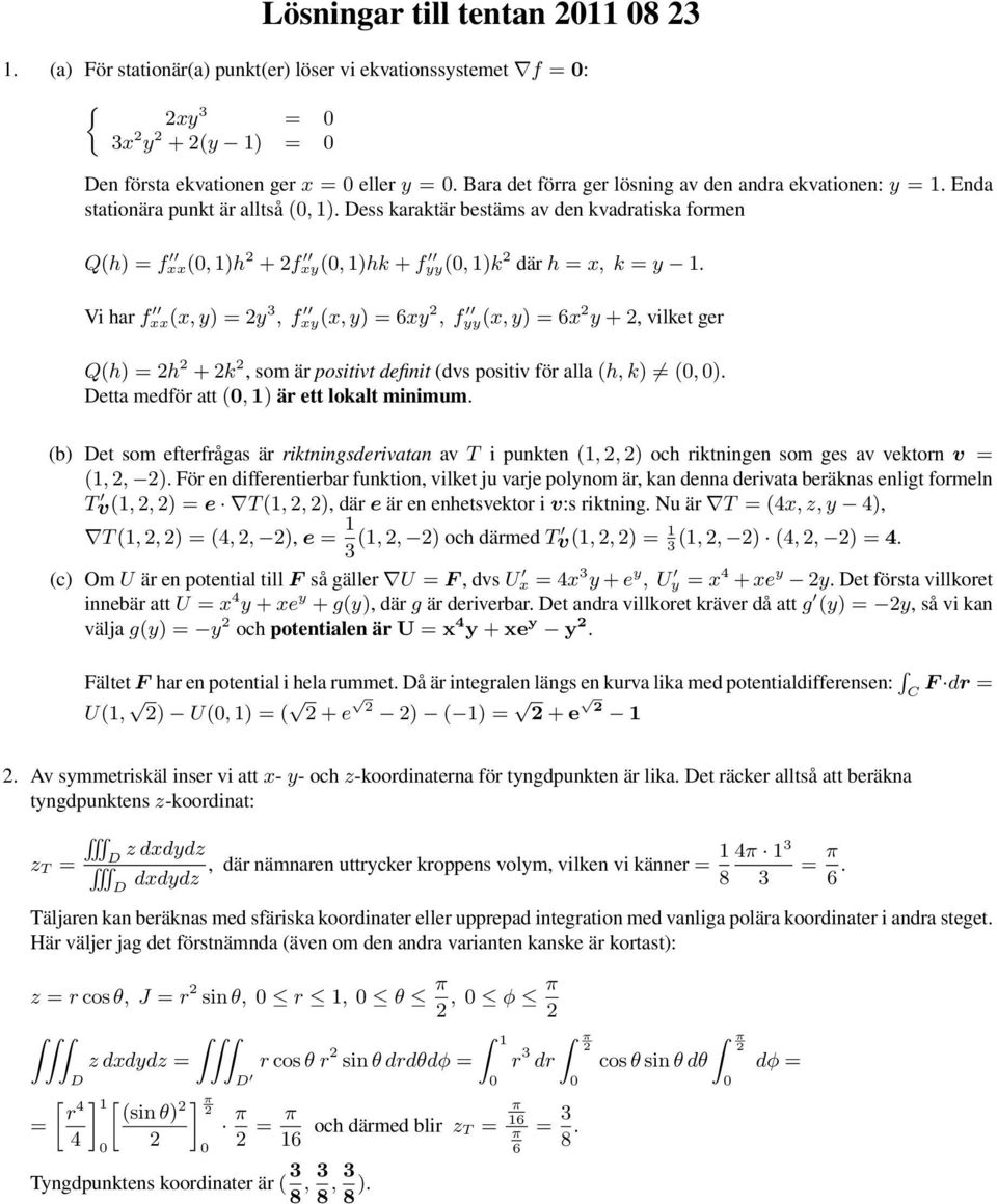 Vi har f xx(x, y) = y 3, f xy(x, y) = 6xy, f yy(x, y) = 6x y +, vilket ger Q(h) = h + k, som är positivt defiit (dvs positiv för alla (h, k) (, ). etta medför att (, ) är ett lokalt miimum.