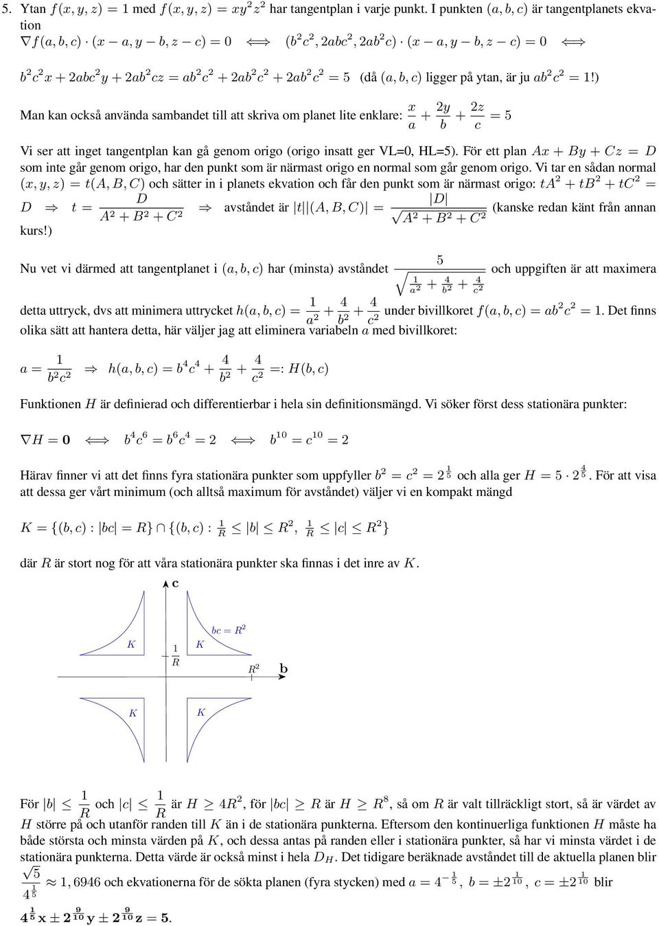 ) Ma ka också aväda sambadet till att skriva om plaet lite eklare: x a + y b + z c = 5 Vi ser att iget tagetpla ka gå geom origo (origo isatt ger VL=, HL=5).