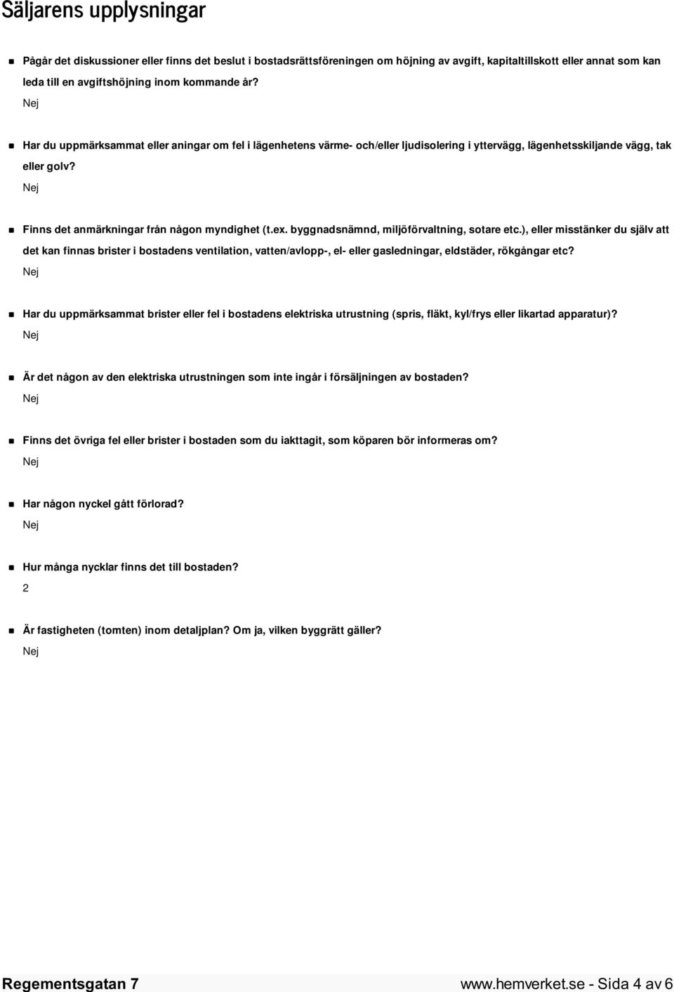 byggnadsnämnd, miljöförvaltning, sotare etc.), eller misstänker du själv att det kan finnas brister i bostadens ventilation, vatten/avlopp-, el- eller gasledningar, eldstäder, rökgångar etc?