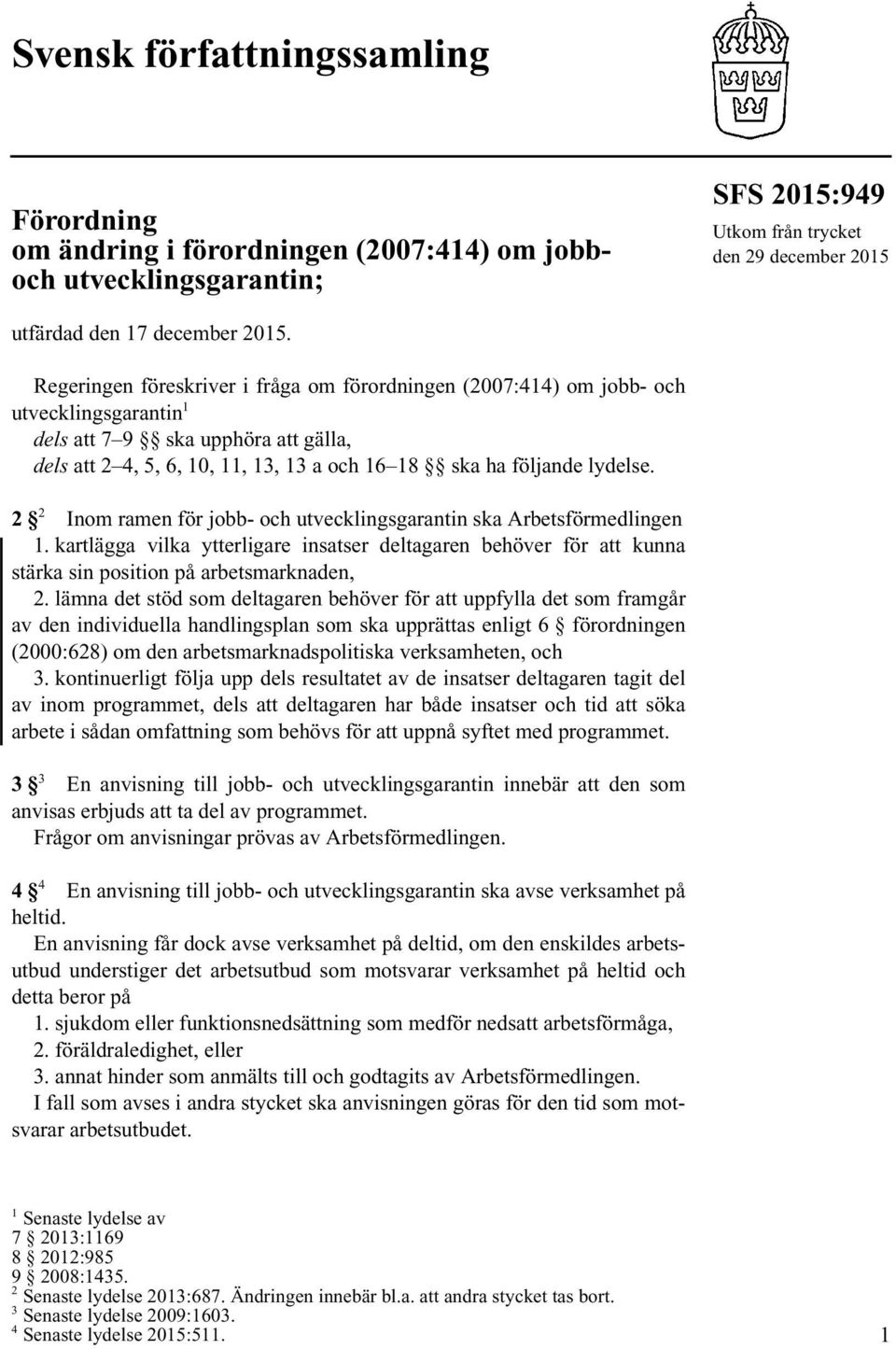 2 2 Inom ramen för jobb- och utvecklingsgarantin ska Arbetsförmedlingen 1. kartlägga vilka ytterligare insatser deltagaren behöver för att kunna stärka sin position på arbetsmarknaden, 2.