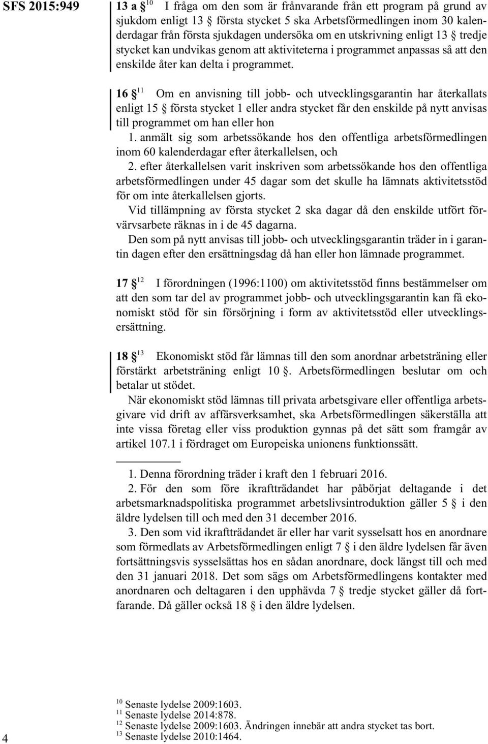 16 11 Om en anvisning till jobb- och utvecklingsgarantin har återkallats enligt 15 första stycket 1 eller andra stycket får den enskilde på nytt anvisas till programmet om han eller hon 1.