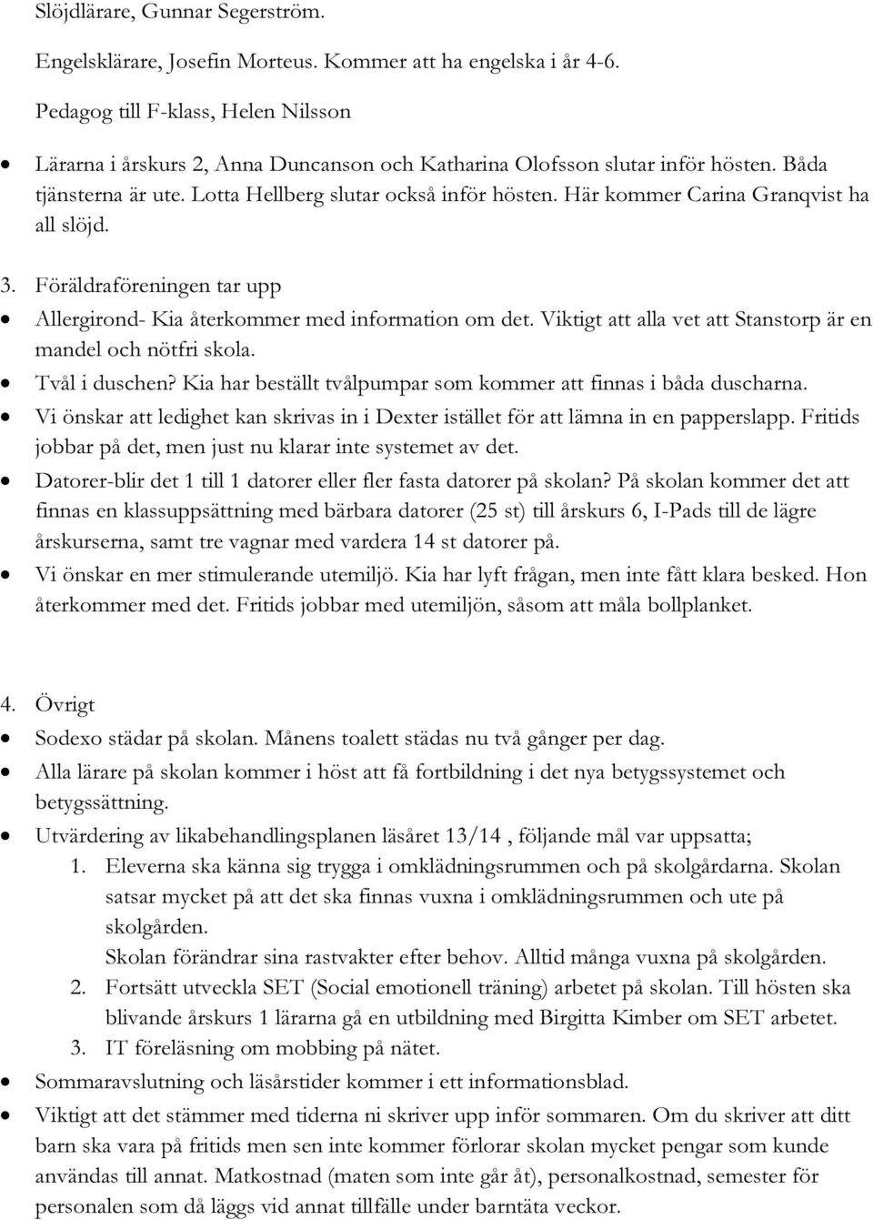 Här kommer Carina Granqvist ha all slöjd. 3. Föräldraföreningen tar upp Allergirond- Kia återkommer med information om det. Viktigt att alla vet att Stanstorp är en mandel och nötfri skola.