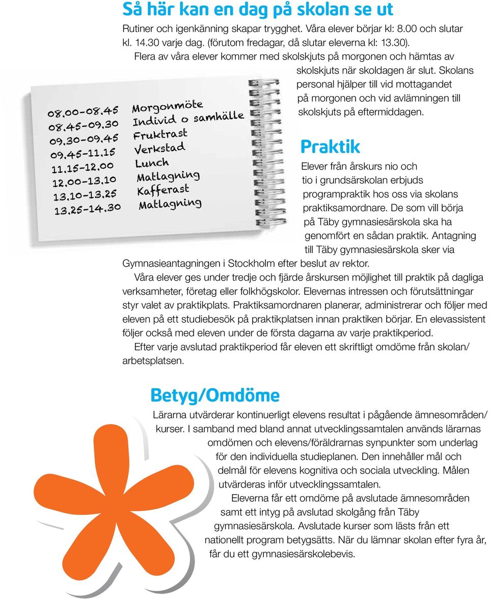 Skolans personal hjälper till vid mottagandet på morgonen och vid avlämningen till skolskjuts på eftermiddagen. 08.00 08.45 Morgonmöte 08.45 09.30 Individ o samhälle 09.30 09.45 Fruktrast 09.45 11.