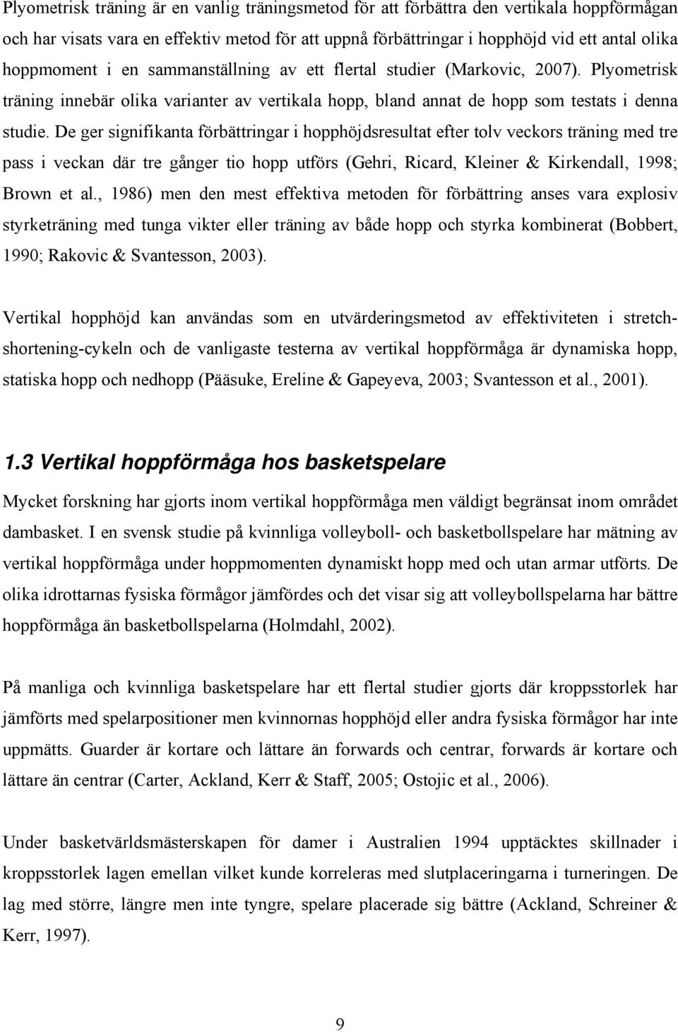 De ger signifikanta förbättringar i hopphöjdsresultat efter tolv veckors träning med tre pass i veckan där tre gånger tio hopp utförs (Gehri, Ricard, Kleiner & Kirkendall, 1998; Brown et al.