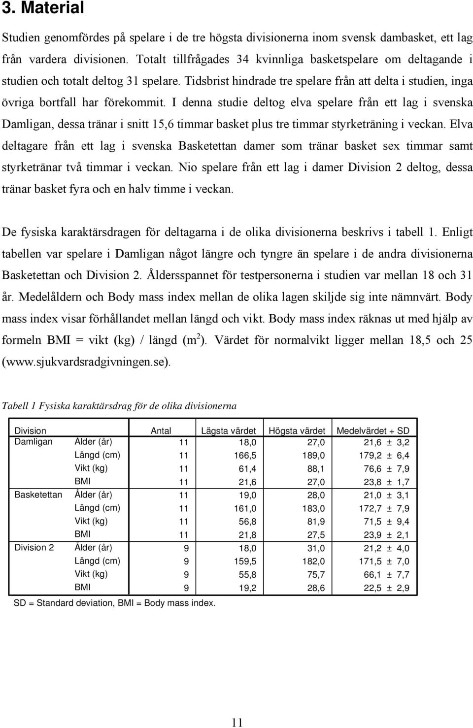 I denna studie deltog elva spelare från ett lag i svenska Damligan, dessa tränar i snitt 15,6 timmar basket plus tre timmar styrketräning i veckan.