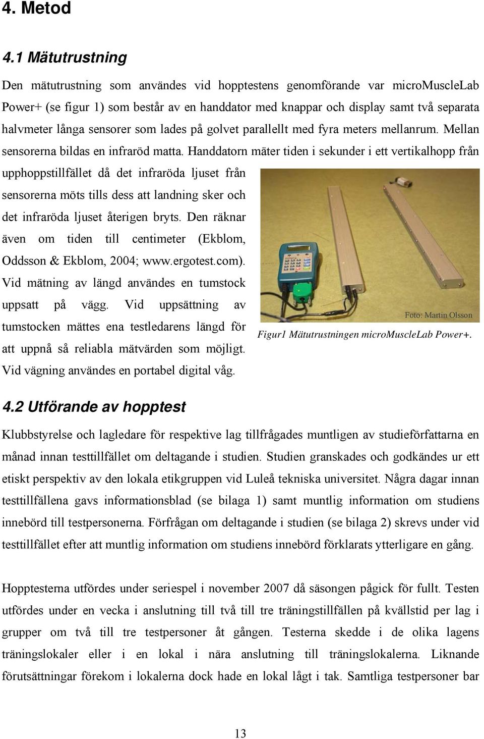 sensorer som lades på golvet parallellt med fyra meters mellanrum. Mellan sensorerna bildas en infraröd matta.