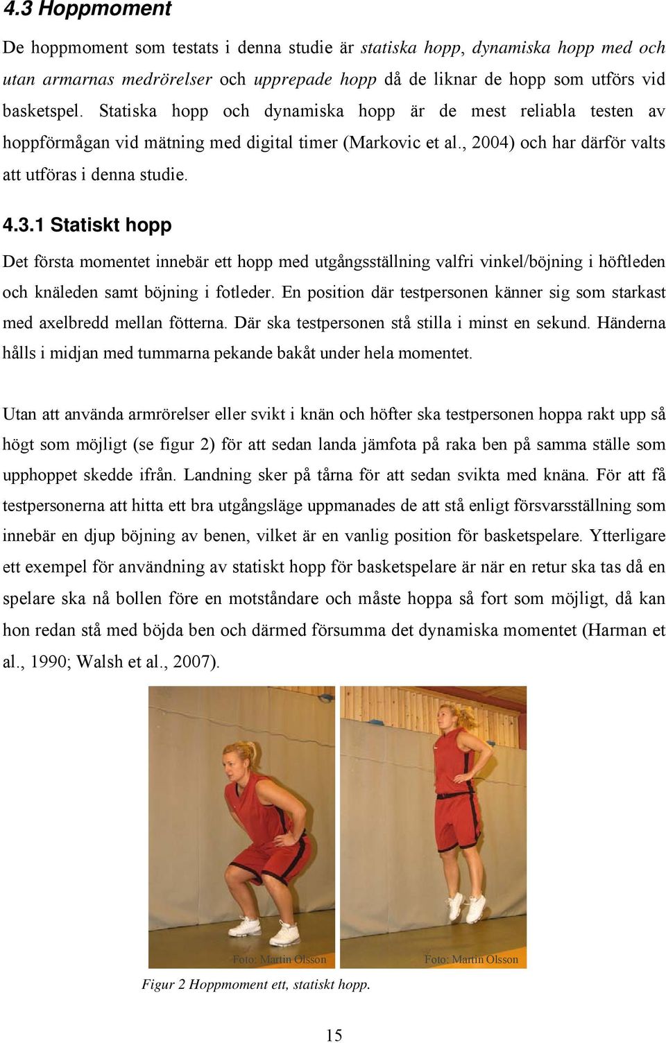 1 Statiskt hopp Det första momentet innebär ett hopp med utgångsställning valfri vinkel/böjning i höftleden och knäleden samt böjning i fotleder.