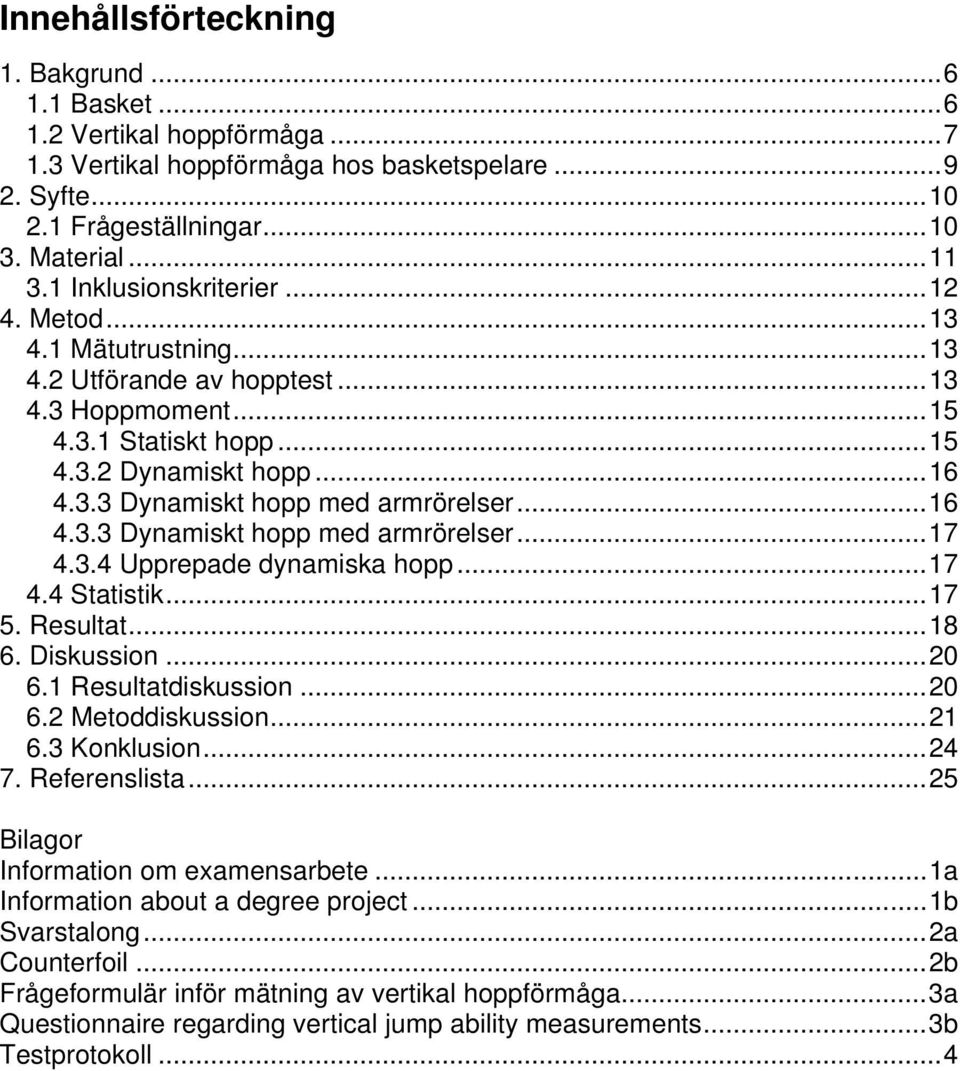 ..16 4.3.3 Dynamiskt hopp med armrörelser...17 4.3.4 Upprepade dynamiska hopp...17 4.4 Statistik...17 5. Resultat...18 6. Diskussion...20 6.1 Resultatdiskussion...20 6.2 Metoddiskussion...21 6.