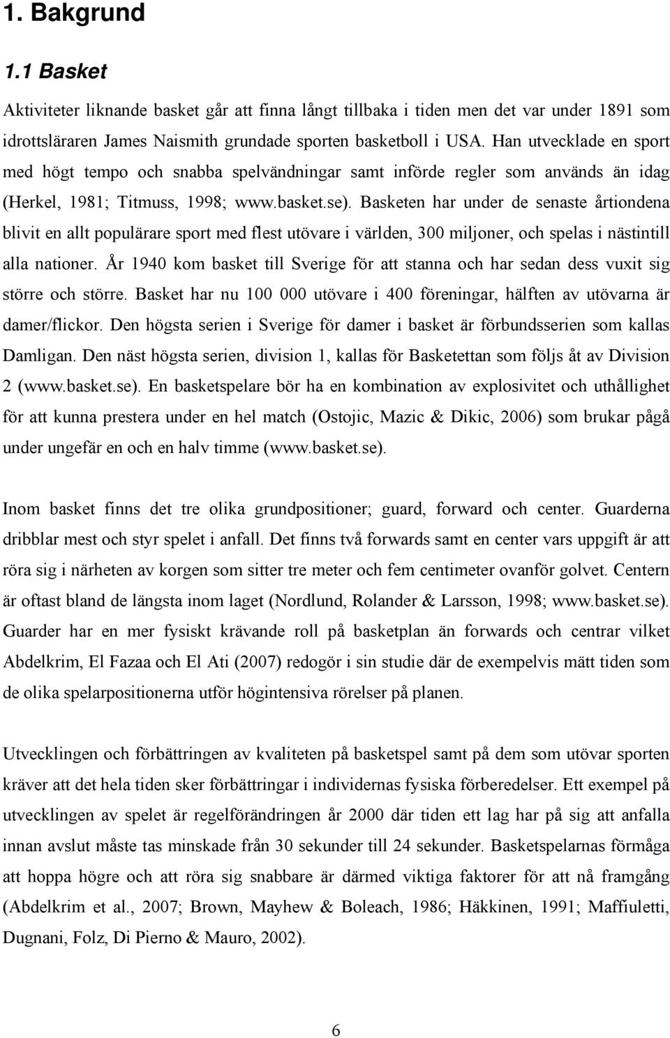 Basketen har under de senaste årtiondena blivit en allt populärare sport med flest utövare i världen, 300 miljoner, och spelas i nästintill alla nationer.