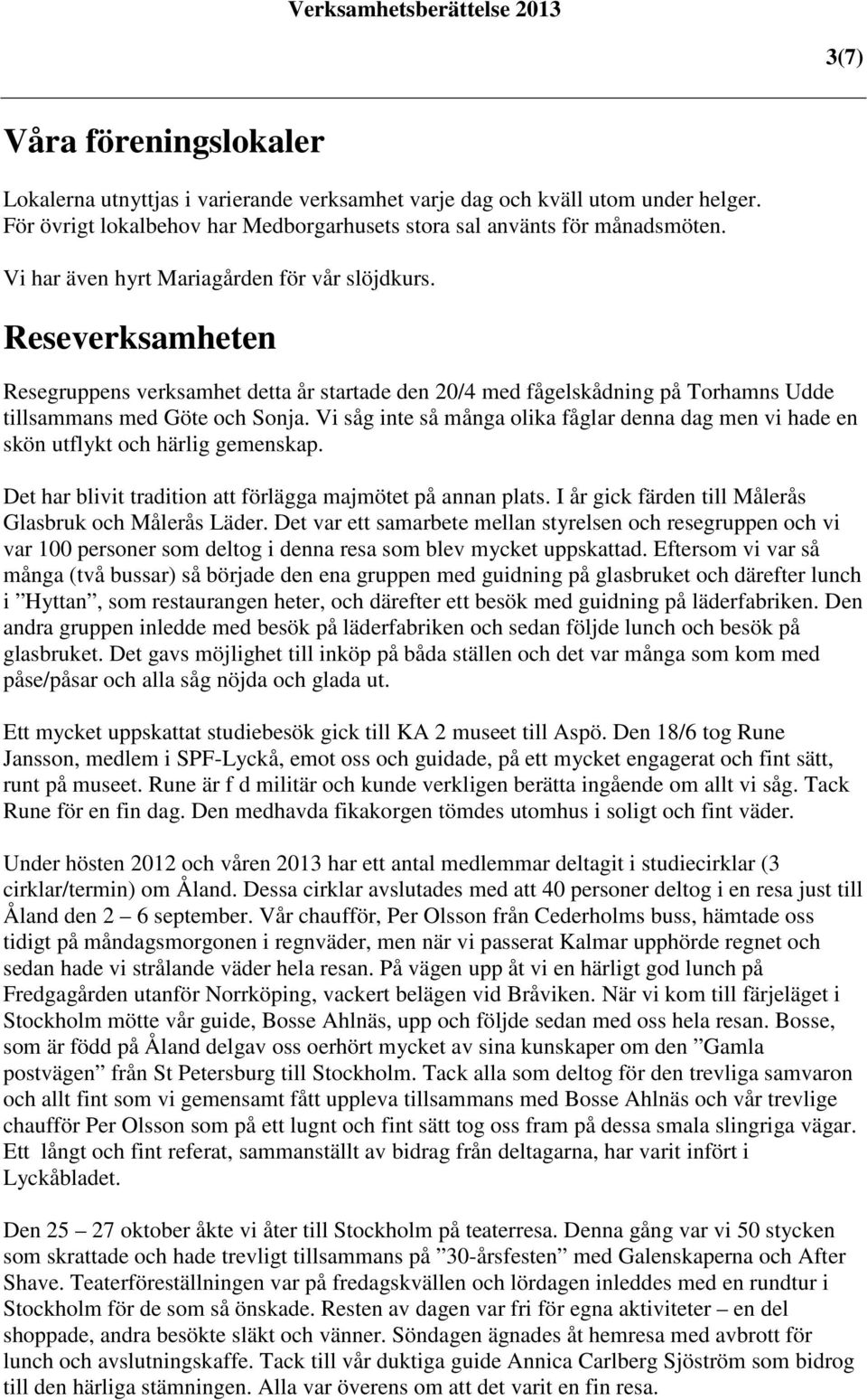Vi såg inte så många olika fåglar denna dag men vi hade en skön utflykt och härlig gemenskap. Det har blivit tradition att förlägga majmötet på annan plats.