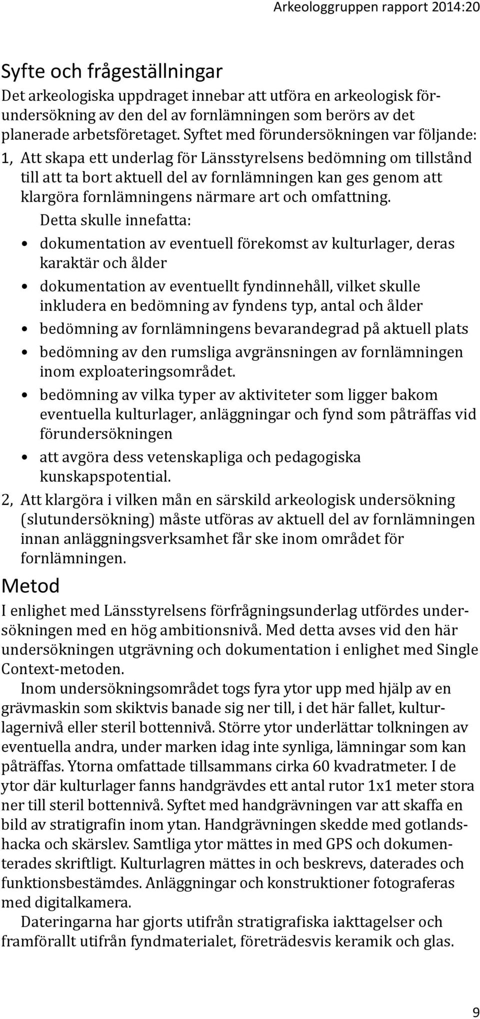 Syftet med förundersökningen var följande: 1, Att skapa ett underlag för Länsstyrelsens bedömning om tillstånd till att ta bort aktuell del av fornlämningen kan ges genom att klargöra fornlämningens