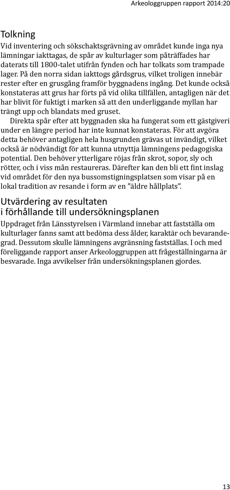 Det kunde också konstateras att grus har förts på vid olika tillfällen, antagligen när det har blivit för fuktigt i marken så att den underliggande myllan har trängt upp och blandats med gruset.