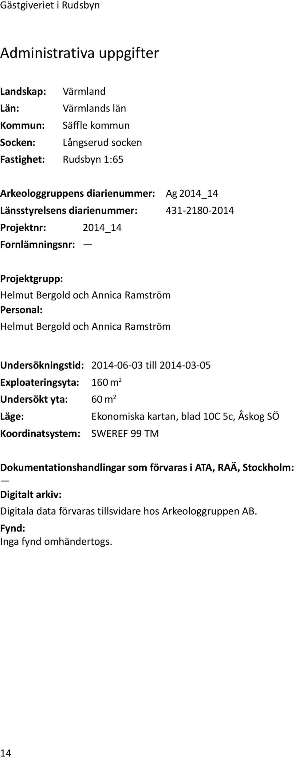 och Annica Ramström Undersökningstid: 2014-06-03 till 2014-03-05 Exploateringsyta: 160 m 2 Undersökt yta: 60 m 2 Läge: Ekonomiska kartan, blad 10C 5c, Åskog SÖ Koordinatsystem: