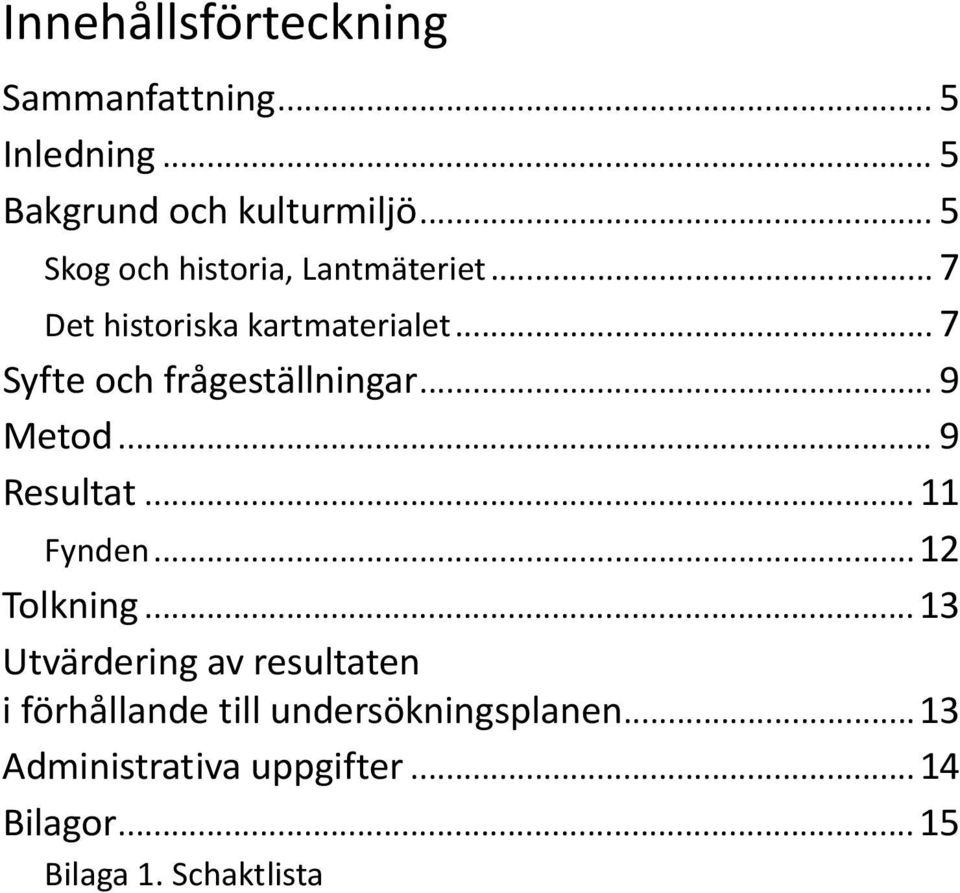 .. 7 Syfte och frågeställningar... 9 Metod... 9 Resultat... 11 Fynden...12 Tolkning.