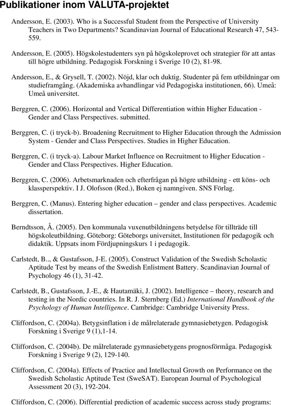 Pedagogisk Forskning i Sverige 10 (2), 81-98. Andersson, E., & Grysell, T. (2002). Nöjd, klar och duktig. Studenter på fem utbildningar om studieframgång.