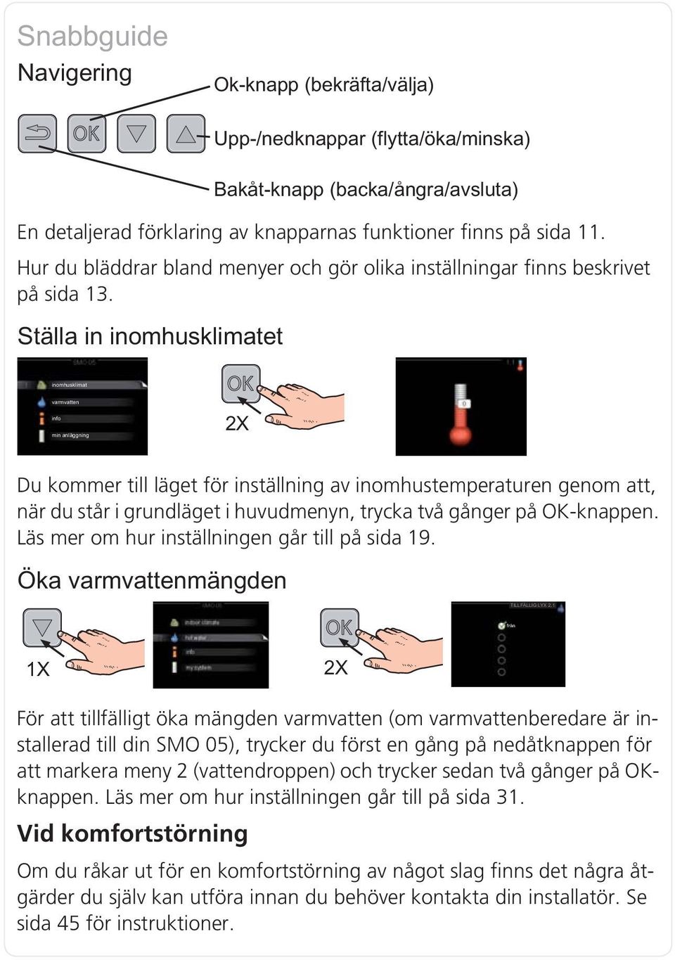 För att tillfälligt öka mängden varmvatten (om varmvattenberedare är installerad till din SMO 05), trycker du först en gång på nedåtknappen för att markera meny 2 (vattendroppen) och trycker sedan