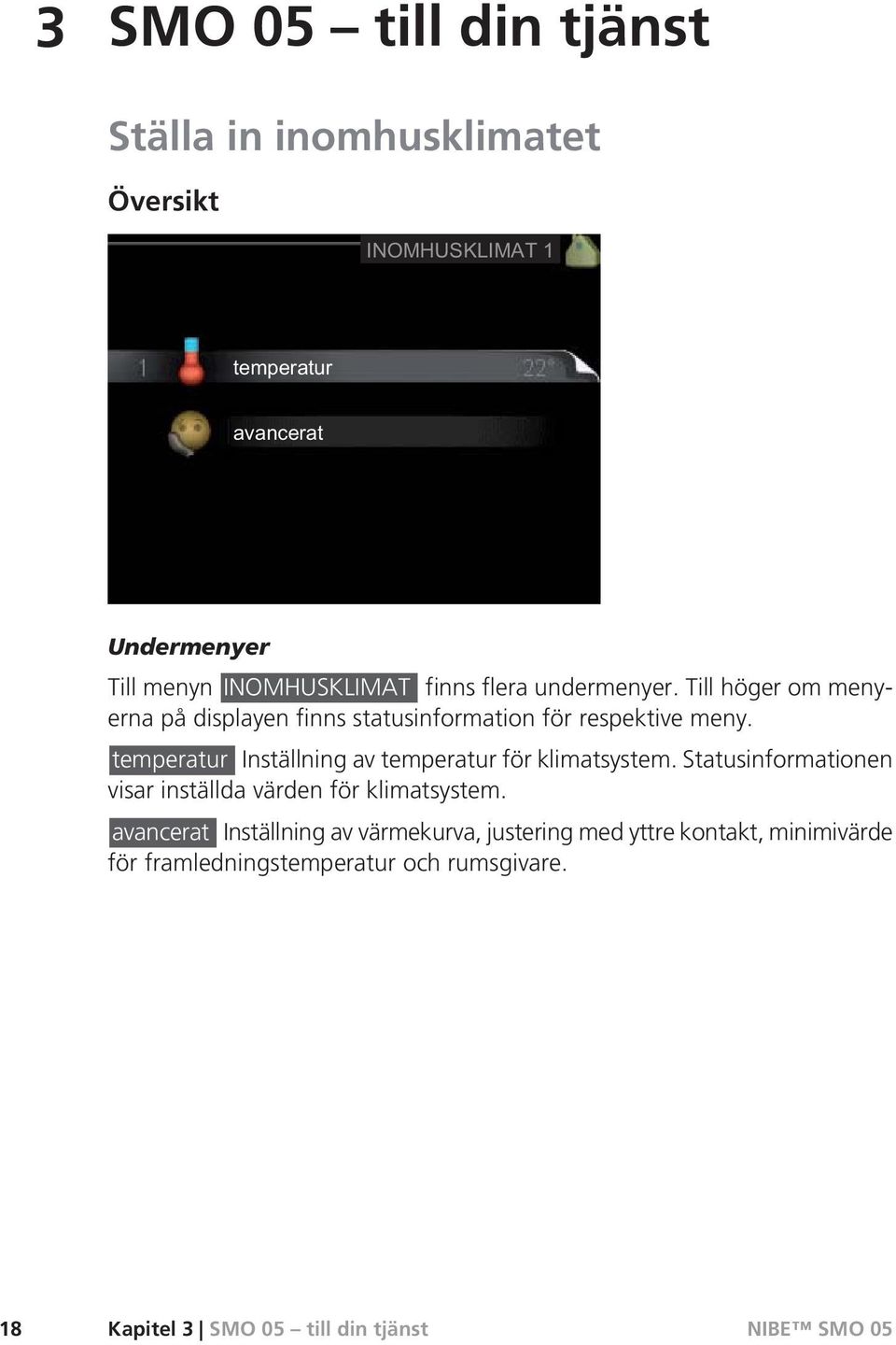 temperatur Inställning av temperatur för klimatsystem. Statusinformationen visar inställda värden för klimatsystem.