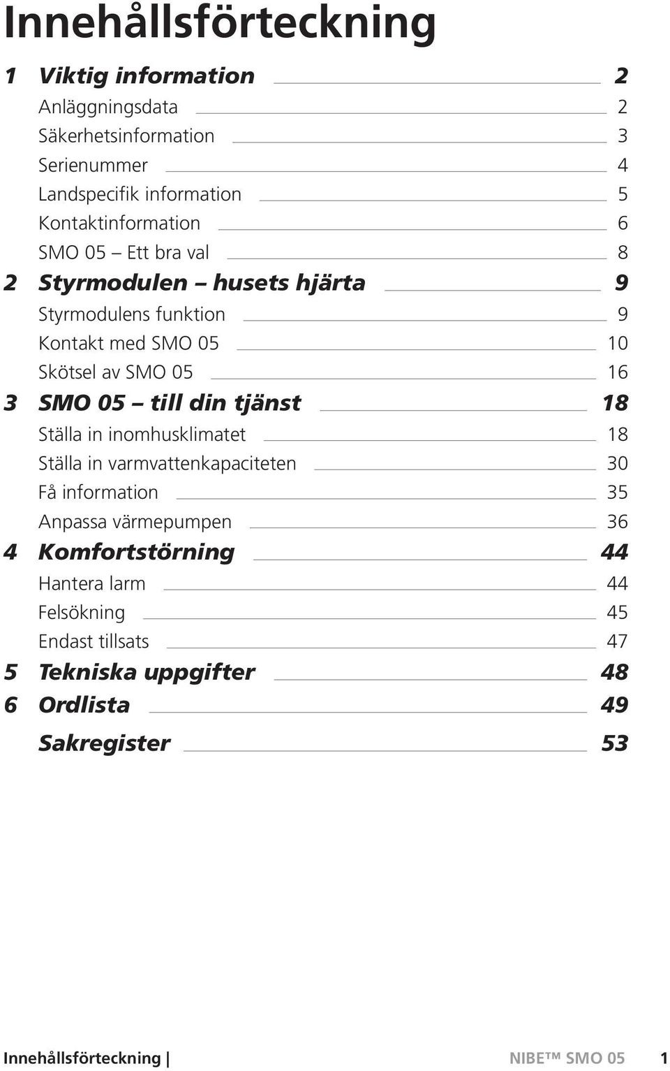 16 3 SMO 05 till din tjänst 18 Ställa in inomhusklimatet 18 Ställa in varmvattenkapaciteten 30 Få information 35 Anpassa värmepumpen 36