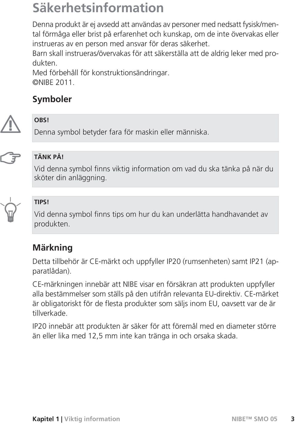 Denna symbol betyder fara för maskin eller människa. TÄNK PÅ! Vid denna symbol finns viktig information om vad du ska tänka på när du sköter din anläggning. TIPS!