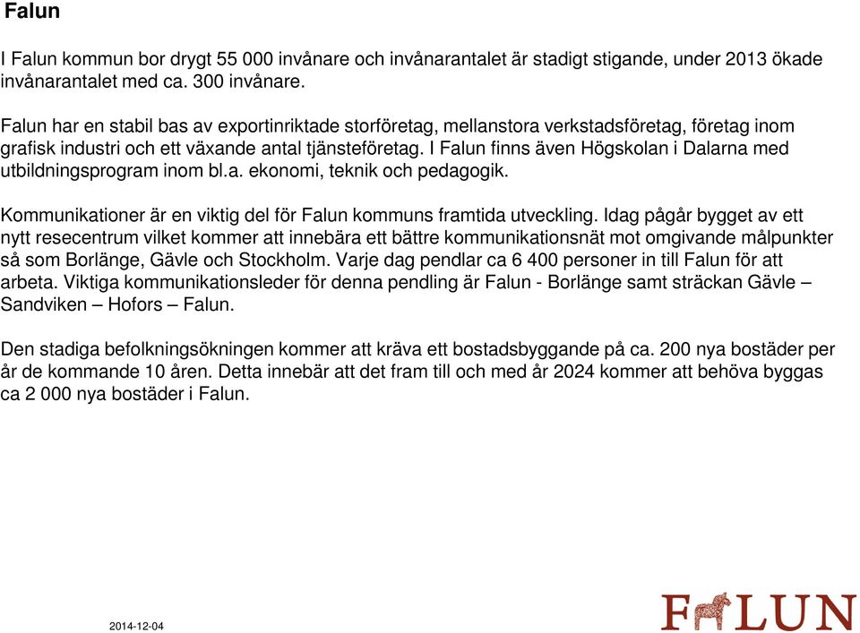 I Falun finns även Högskolan i Dalarna med utbildningsprogram inom bl.a. ekonomi, teknik och pedagogik. Kommunikationer är en viktig del för Falun kommuns framtida utveckling.