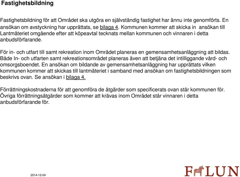 För in- och utfart till samt rekreation inom Området planeras en gemensamhetsanläggning att bildas.