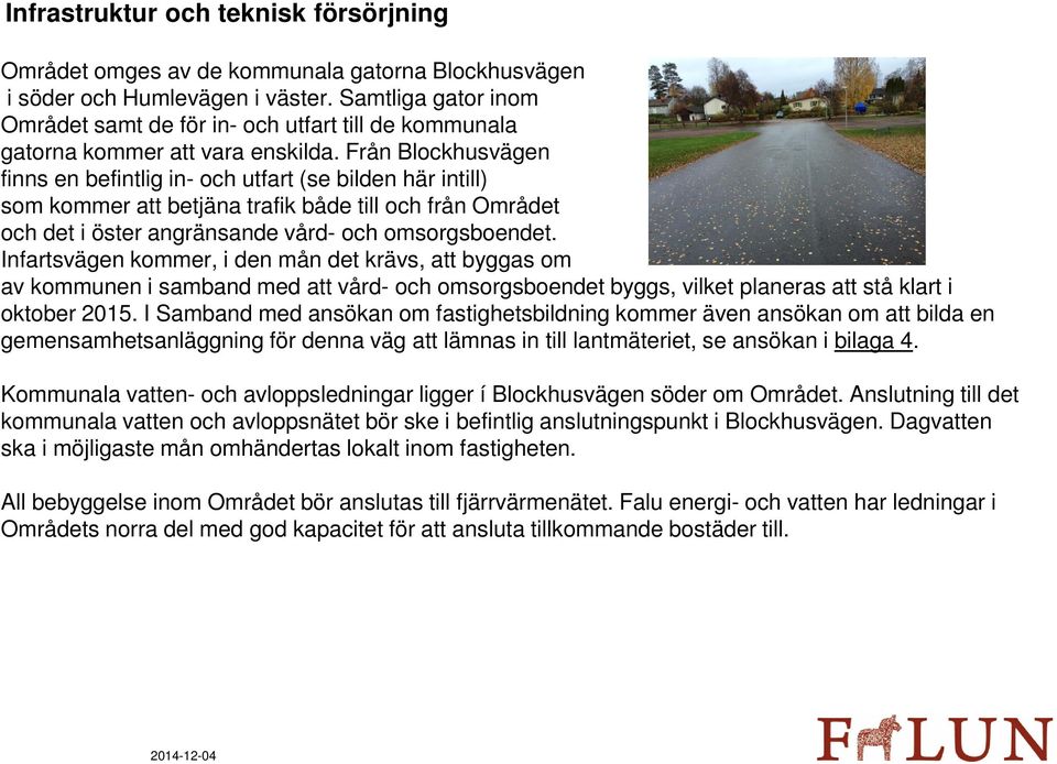 Från Blockhusvägen finns en befintlig in- och utfart (se bilden här intill) som kommer att betjäna trafik både till och från Området och det i öster angränsande vård- och omsorgsboendet.