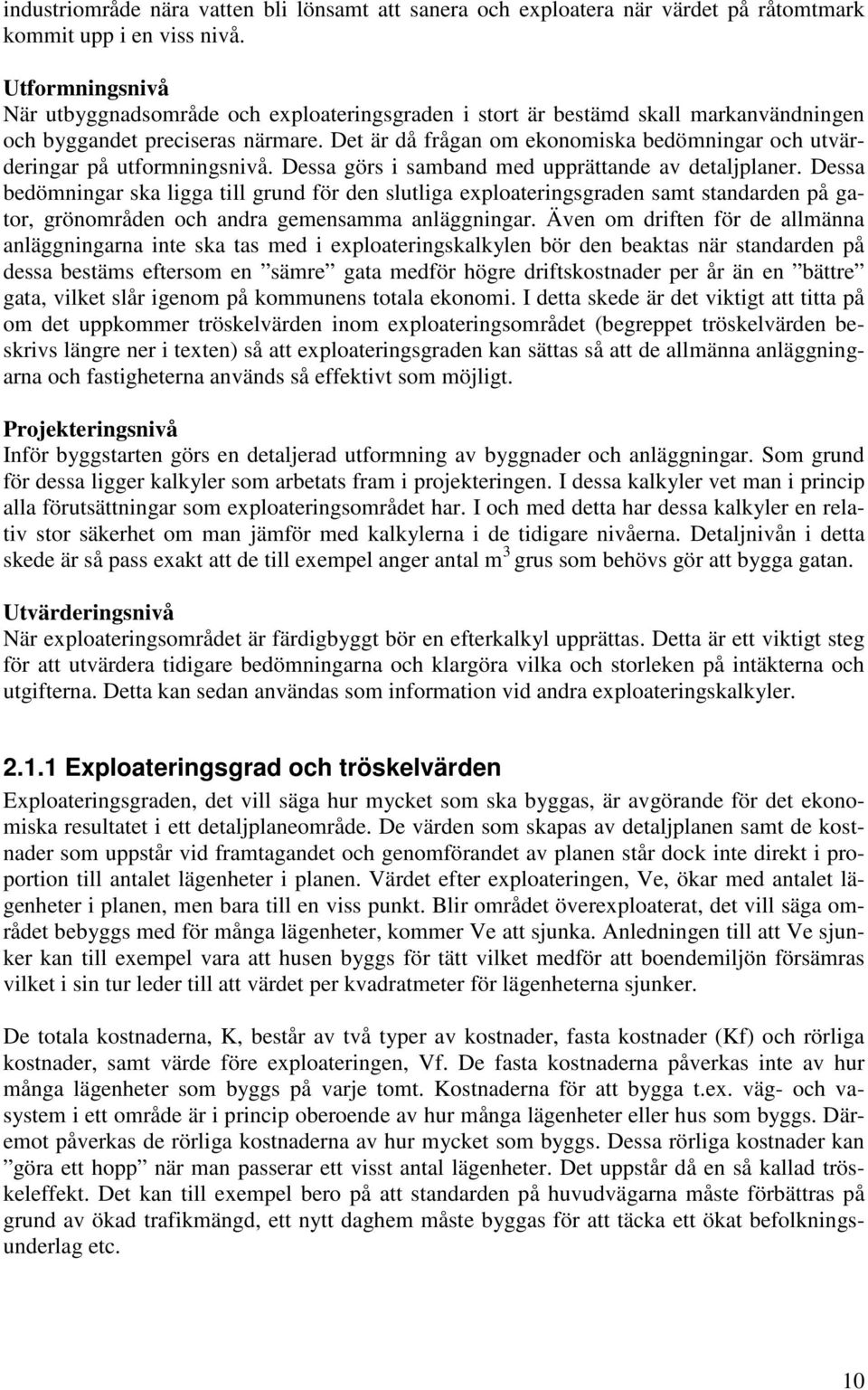 Det är då frågan om ekonomiska bedömningar och utvärderingar på utformningsnivå. Dessa görs i samband med upprättande av detaljplaner.