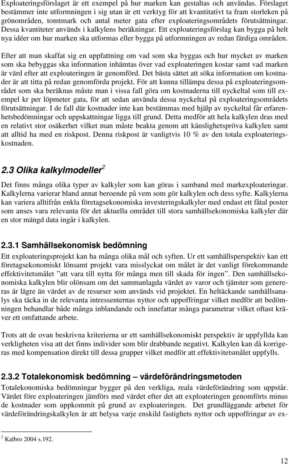 Dessa kvantiteter används i kalkylens beräkningar. Ett exploateringsförslag kan bygga på helt nya idéer om hur marken ska utformas eller bygga på utformningen av redan färdiga områden.