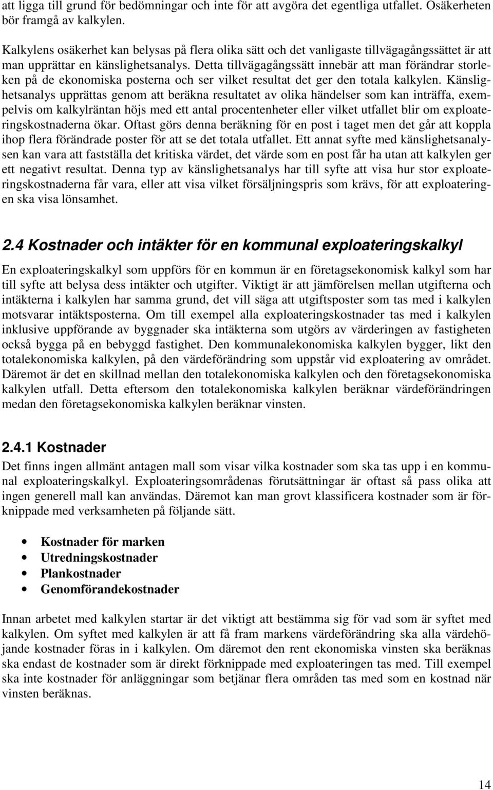 Detta tillvägagångssätt innebär att man förändrar storleken på de ekonomiska posterna och ser vilket resultat det ger den totala kalkylen.