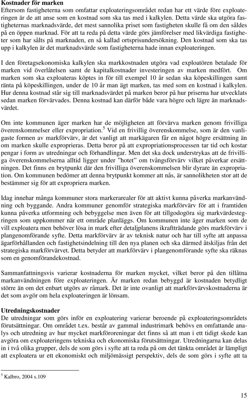 För att ta reda på detta värde görs jämförelser med likvärdiga fastigheter som har sålts på marknaden, en så kallad ortsprisundersökning.
