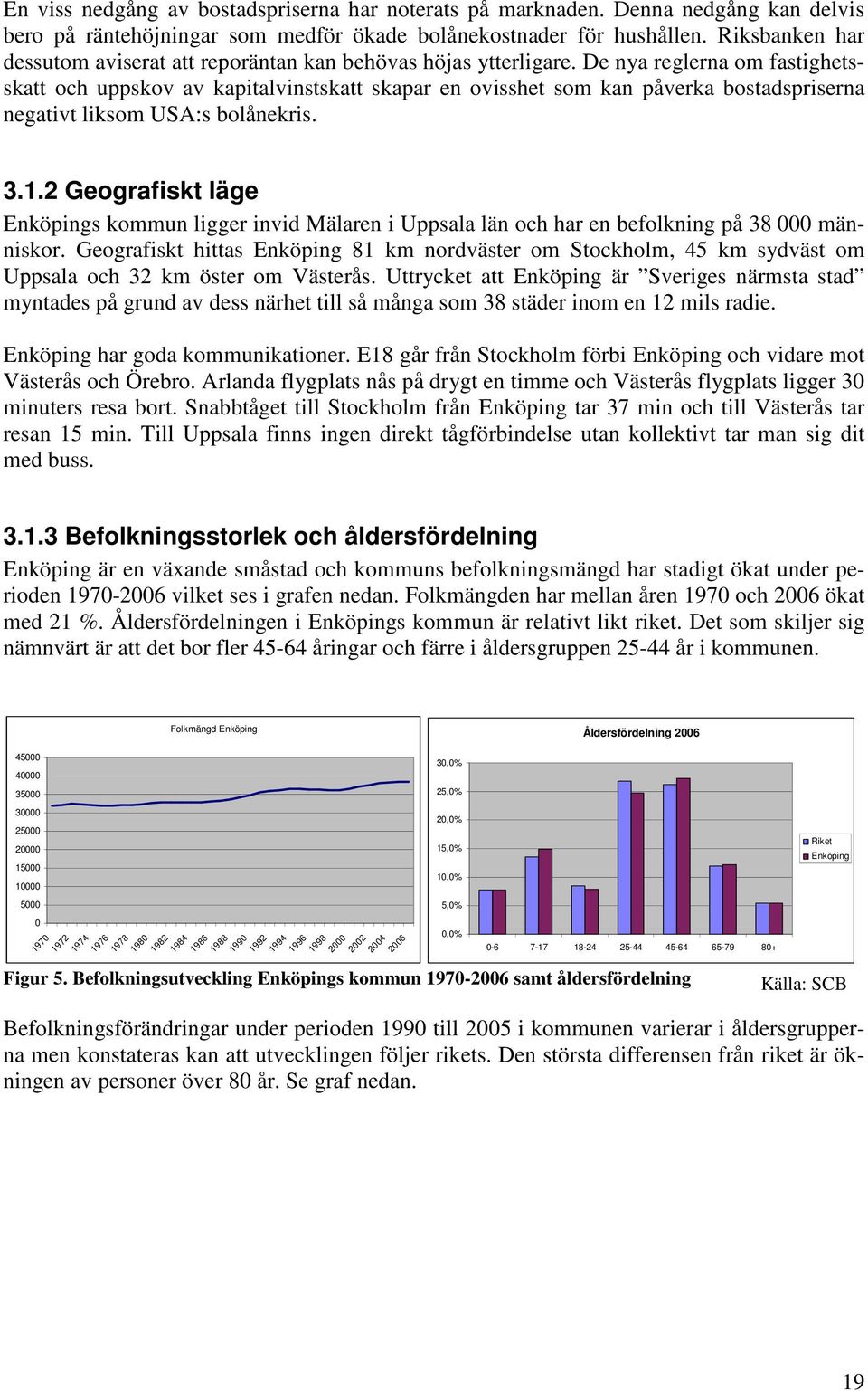 De nya reglerna om fastighetsskatt och uppskov av kapitalvinstskatt skapar en ovisshet som kan påverka bostadspriserna negativt liksom USA:s bolånekris. 3.1.