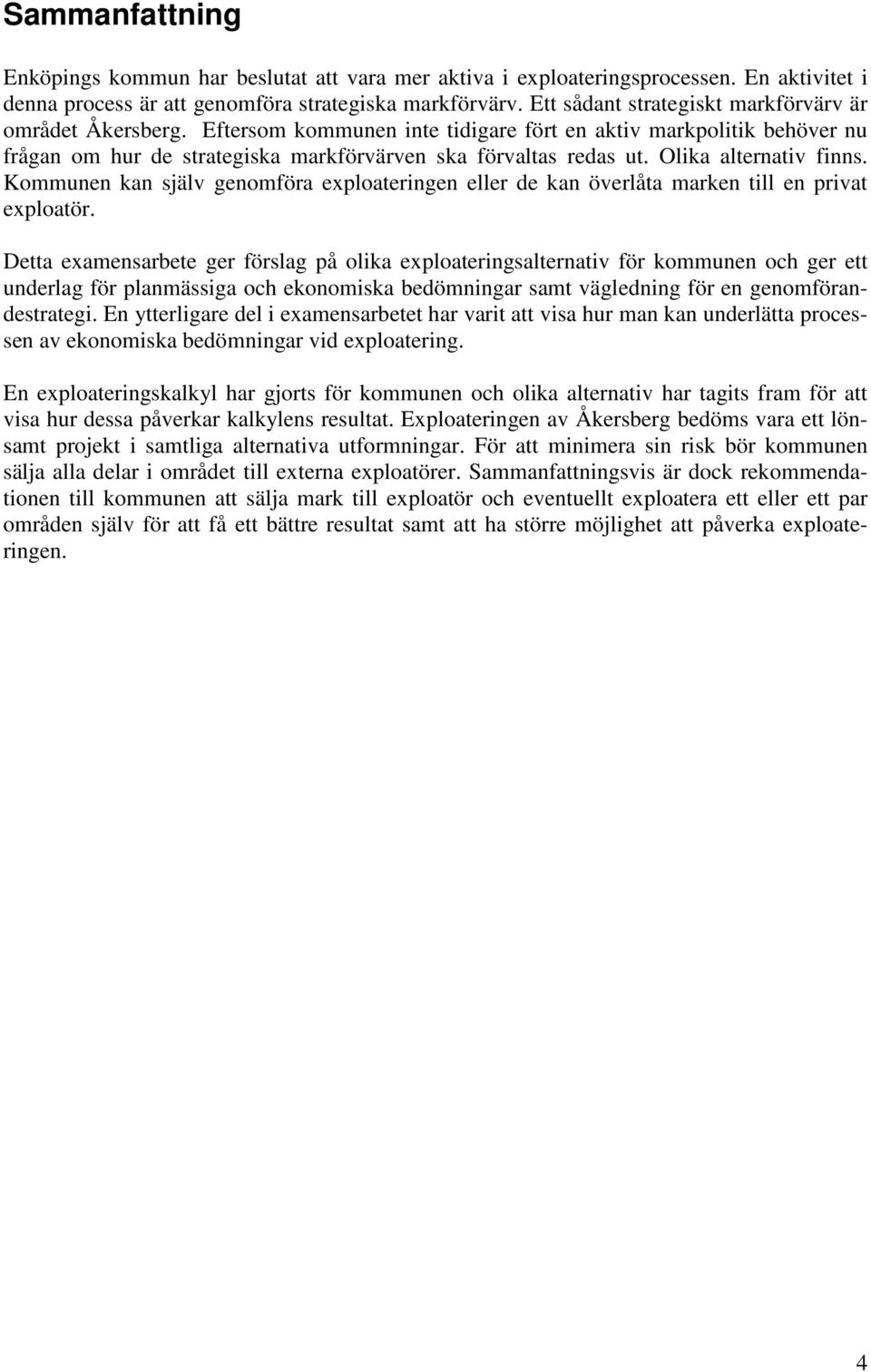 Olika alternativ finns. Kommunen kan själv genomföra exploateringen eller de kan överlåta marken till en privat exploatör.