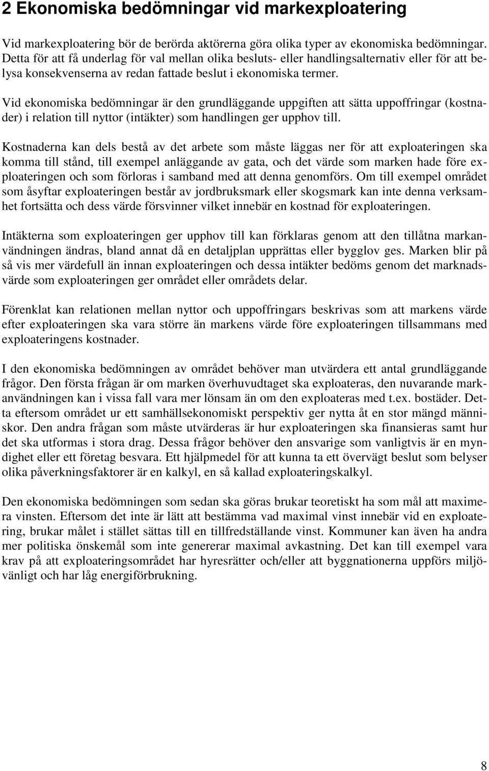Vid ekonomiska bedömningar är den grundläggande uppgiften att sätta uppoffringar (kostnader) i relation till nyttor (intäkter) som handlingen ger upphov till.