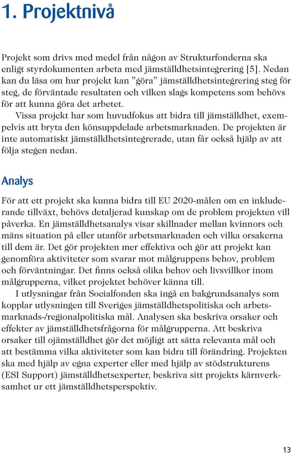 Vissa projekt har som huvudfokus att bidra till jämställdhet, exempelvis att bryta den könsuppdelade arbetsmarknaden.