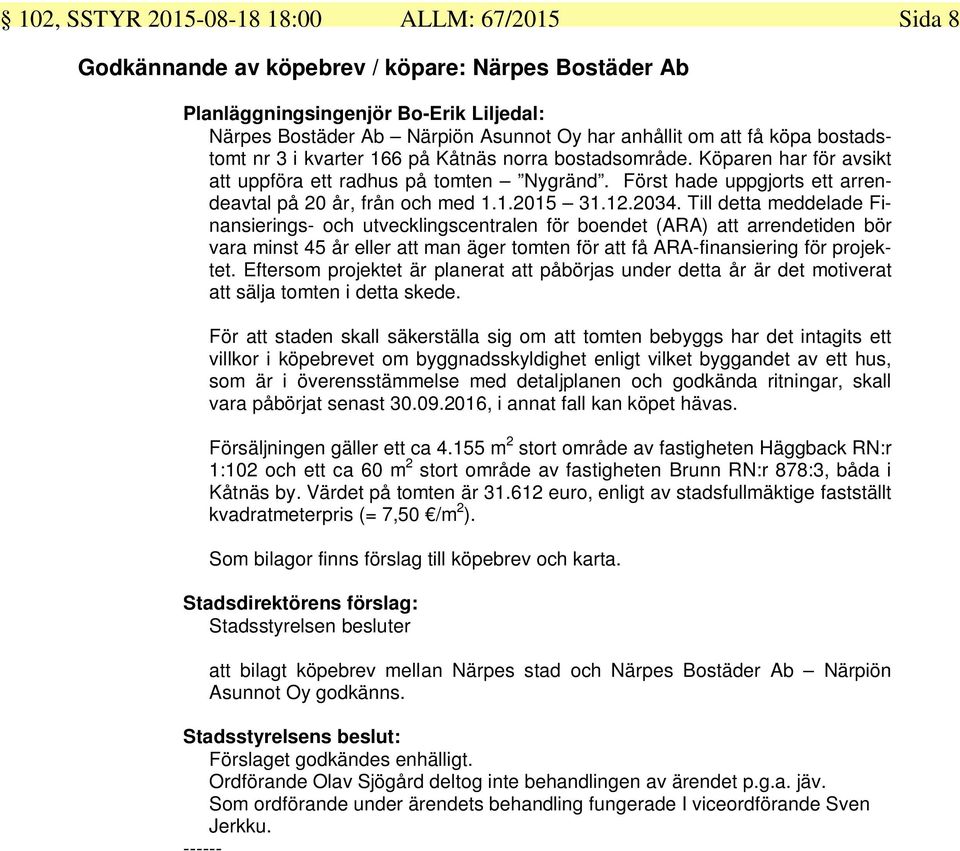 12.2034. Till detta meddelade Finansierings- och utvecklingscentralen för boendet (ARA) att arrendetiden bör vara minst 45 år eller att man äger tomten för att få ARA-finansiering för projektet.