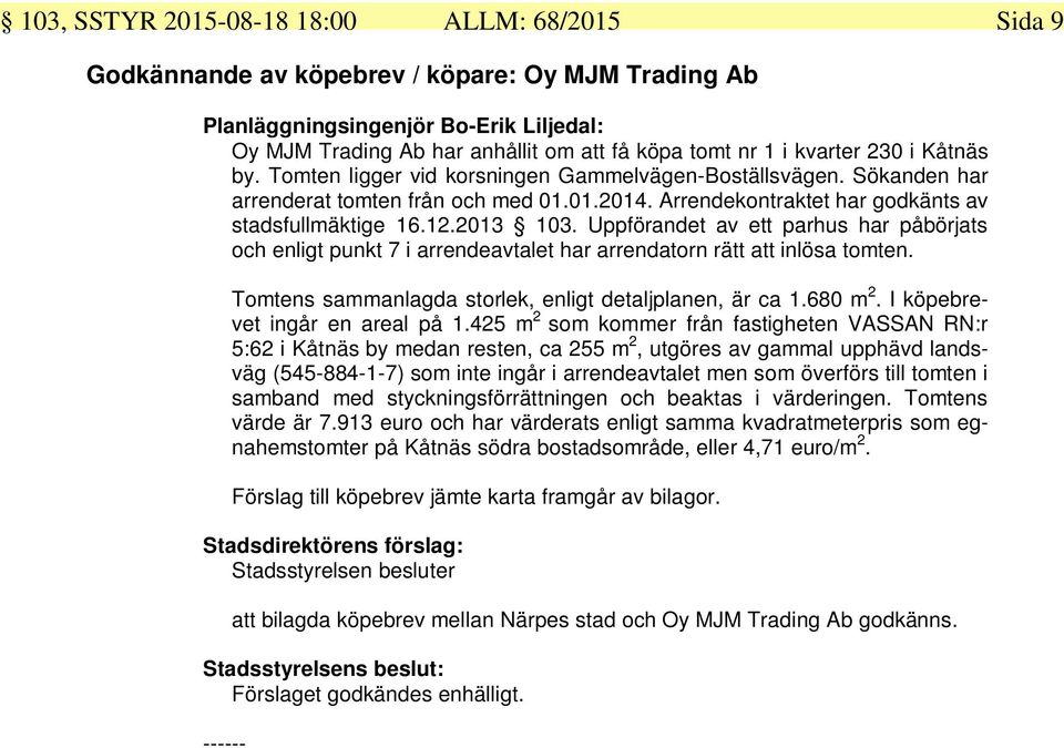 2013 103. Uppförandet av ett parhus har påbörjats och enligt punkt 7 i arrendeavtalet har arrendatorn rätt att inlösa tomten. Tomtens sammanlagda storlek, enligt detaljplanen, är ca 1.680 m 2.