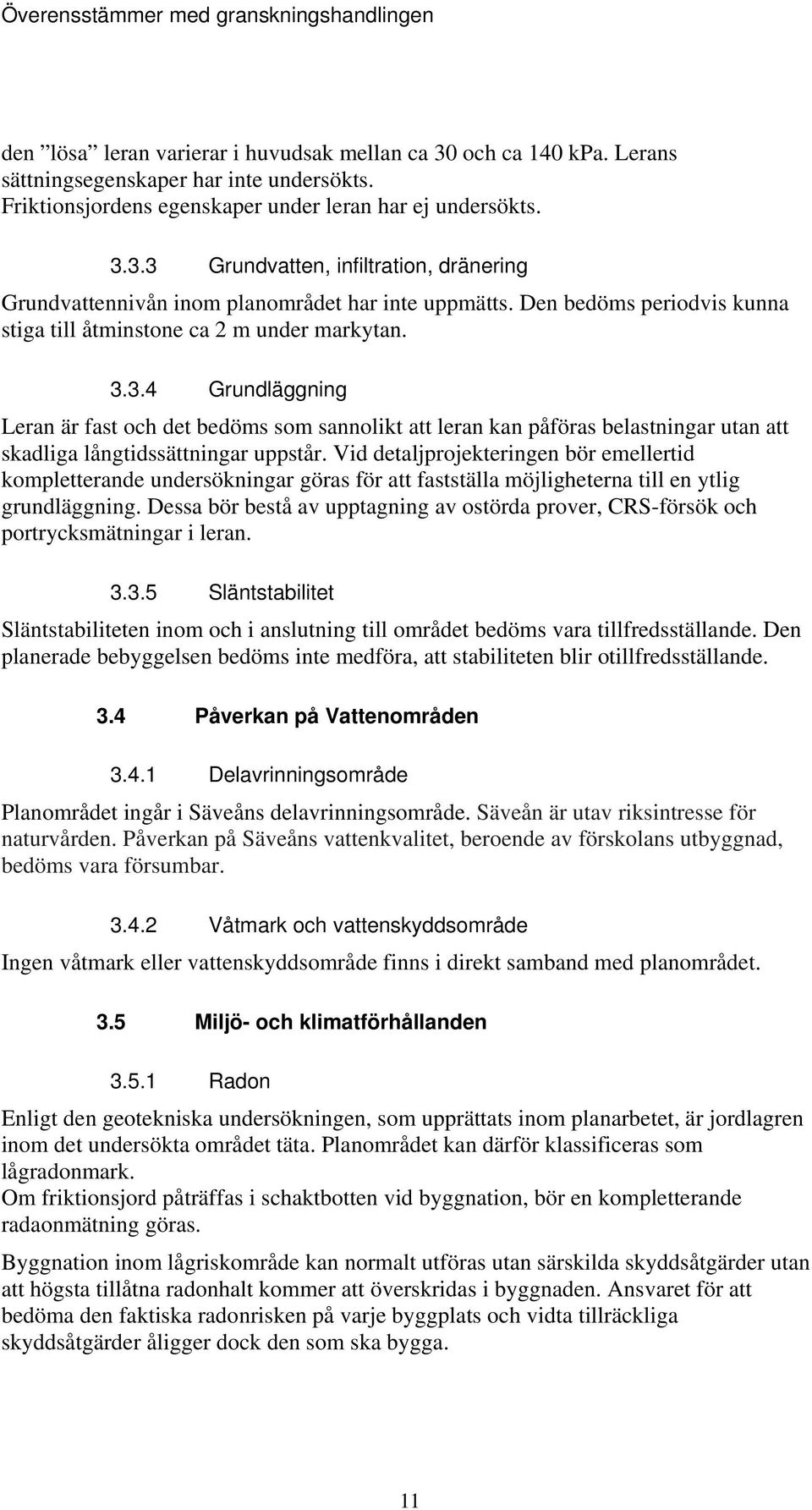 3.4 Grundläggning Leran är fast och det bedöms som sannolikt att leran kan påföras belastningar utan att skadliga långtidssättningar uppstår.