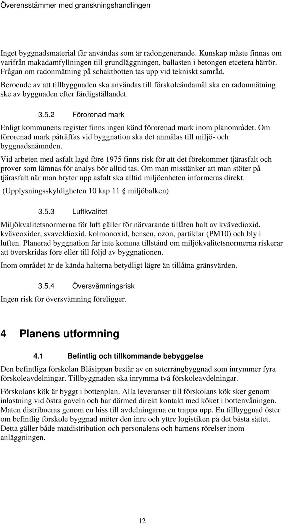 2 Förorenad mark Enligt kommunens register finns ingen känd förorenad mark inom planområdet. Om förorenad mark påträffas vid byggnation ska det anmälas till miljö- och byggnadsnämnden.