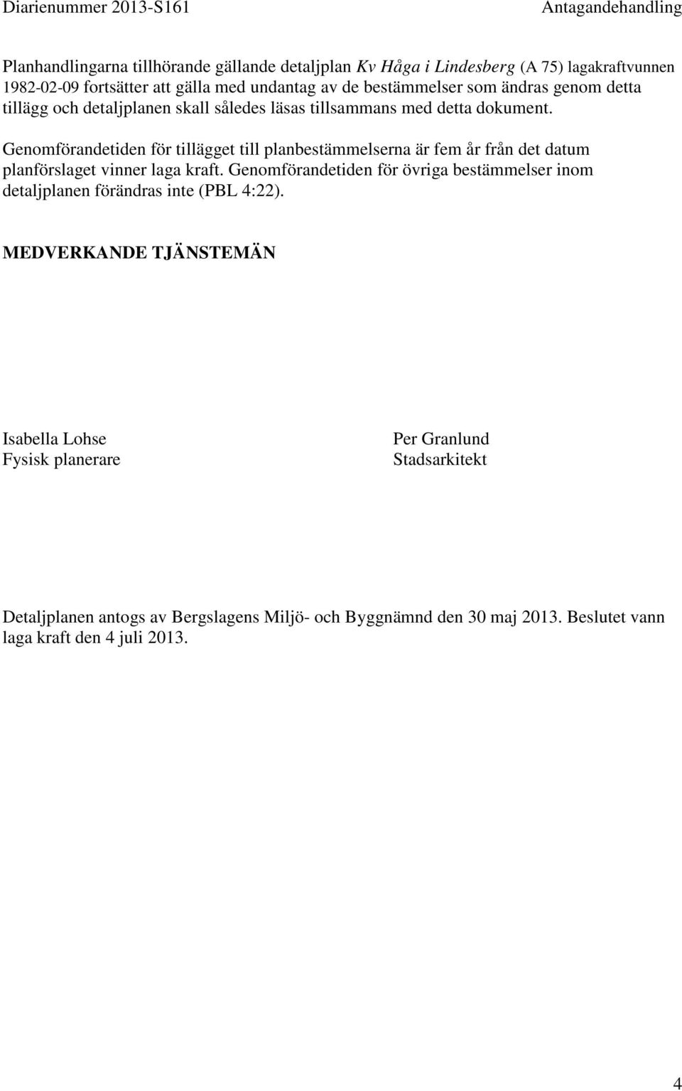 Genomförandetiden för tillägget till planbestämmelserna är fem år från det datum planförslaget vinner laga kraft.