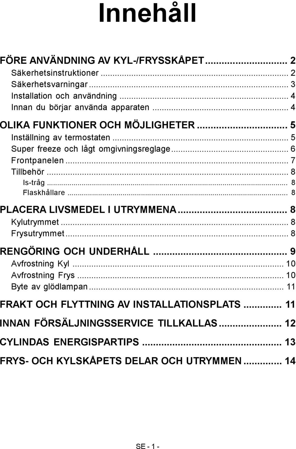 .. 8 Flaskhållare... 8 PLACERA LIVSMEDEL I UTRYMMENA... 8 Kylutrymmet... 8 Frysutrymmet... 8 RENGÖRING OCH UNDERHÅLL... 9 Avfrostning Kyl... 10 Avfrostning Frys.