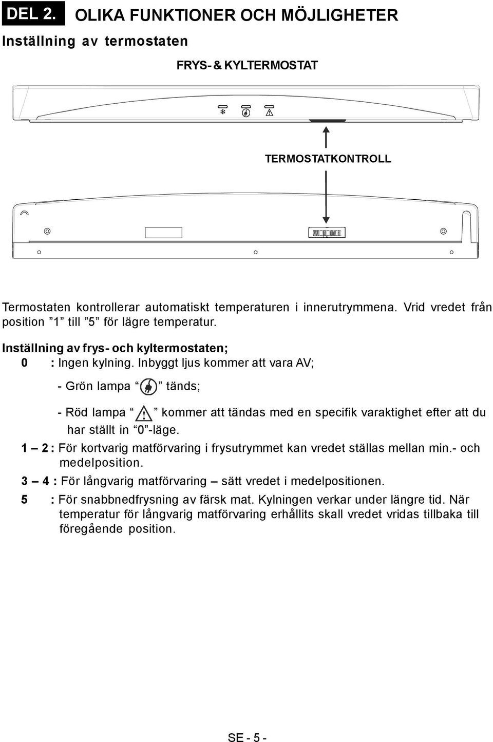 Inbyggt ljus kommer att vara AV; - Grön lampa tänds; - Röd lampa kommer att tändas med en specifik varaktighet efter att du har ställt in 0 -läge.