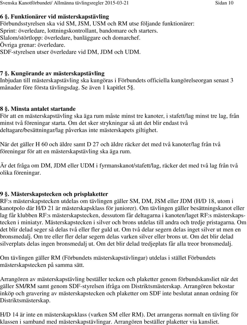 Slalom/störtlopp: överledare, banläggare och domarchef. Övriga grenar: överledare. SDF-styrelsen utser överledare vid DM, JDM och UDM. 7.