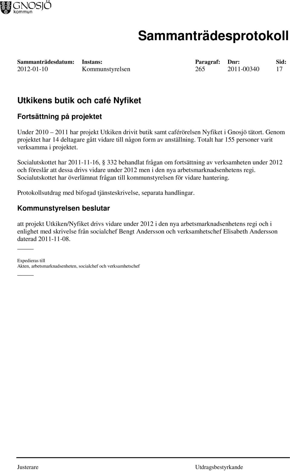 Socialutskottet har 2011-11-16, 332 behandlat frågan om fortsättning av verksamheten under 2012 och föreslår att dessa drivs vidare under 2012 men i den nya arbetsmarknadsenhetens regi.