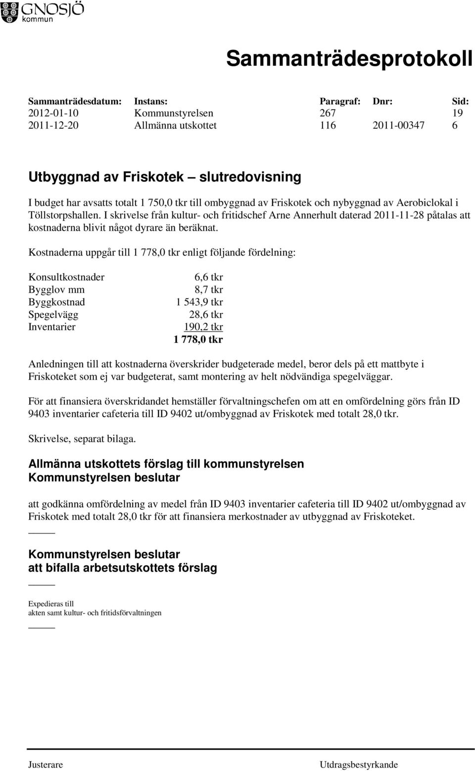 Kostnaderna uppgår till 1 778,0 tkr enligt följande fördelning: Konsultkostnader Bygglov mm Byggkostnad Spegelvägg Inventarier 6,6 tkr 8,7 tkr 1 543,9 tkr 28,6 tkr 190,2 tkr 1 778,0 tkr Anledningen