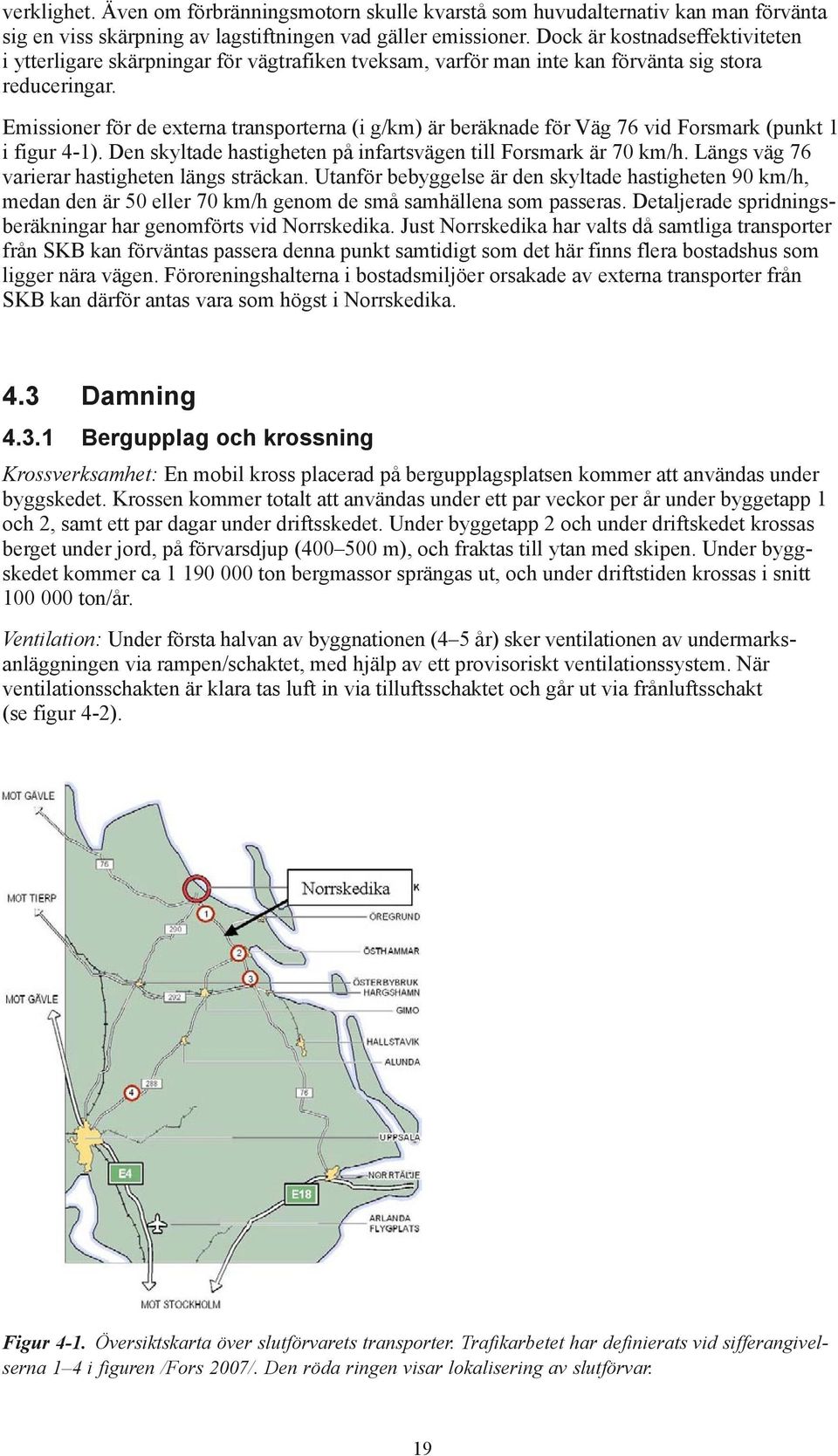 Emissioner för de externa transporterna (i g/km) är beräknade för Väg 76 vid Forsmark (punkt 1 i figur 4 1). Den skyltade hastigheten på infartsvägen till Forsmark är 70 km/h.