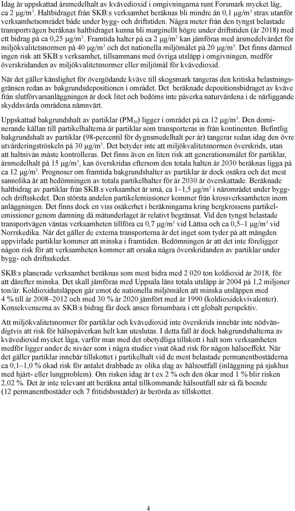 Några meter från den tyngst belastade transportvägen beräknas haltbidraget kunna bli marginellt högre under driftstiden (år 2018) med ett bidrag på ca 0,25 µg/m 3.