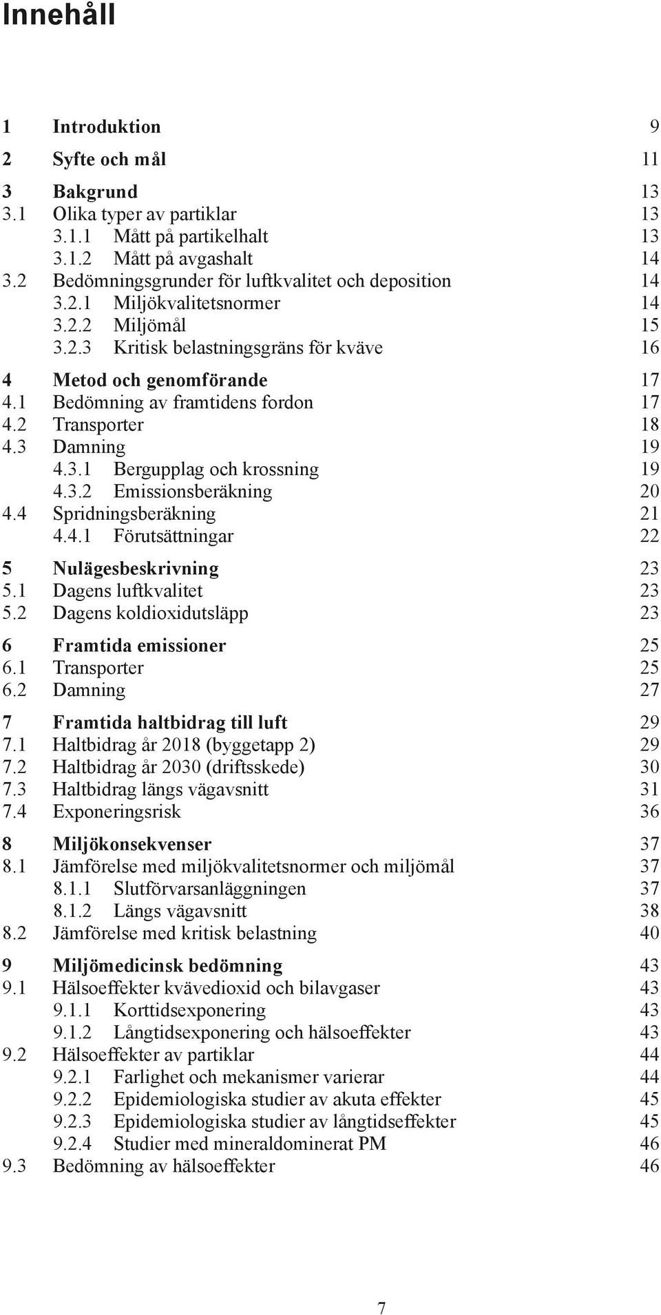 1 Bedömning av framtidens fordon 17 4.2 Transporter 18 4.3 Damning 19 4.3.1 Bergupplag och krossning 19 4.3.2 Emissionsberäkning 20 4.4 Spridningsberäkning 21 4.4.1 Förutsättningar 22 5 Nulägesbeskrivning 23 5.