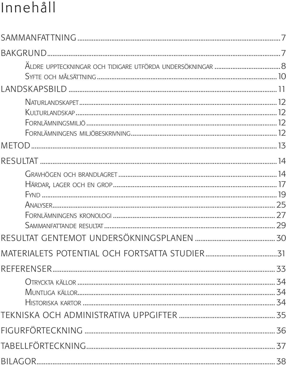 ..14 HÄRDAR, LAGER OCH EN GROP...17 FYND...19 ANALYSER... 25 FORNLÄMNINGENS KRONOLOGI... 27 SAMMANFATTANDE RESULTAT... 29 RESULTAT GENTEMOT UNDERSÖKNINGSPLANEN.