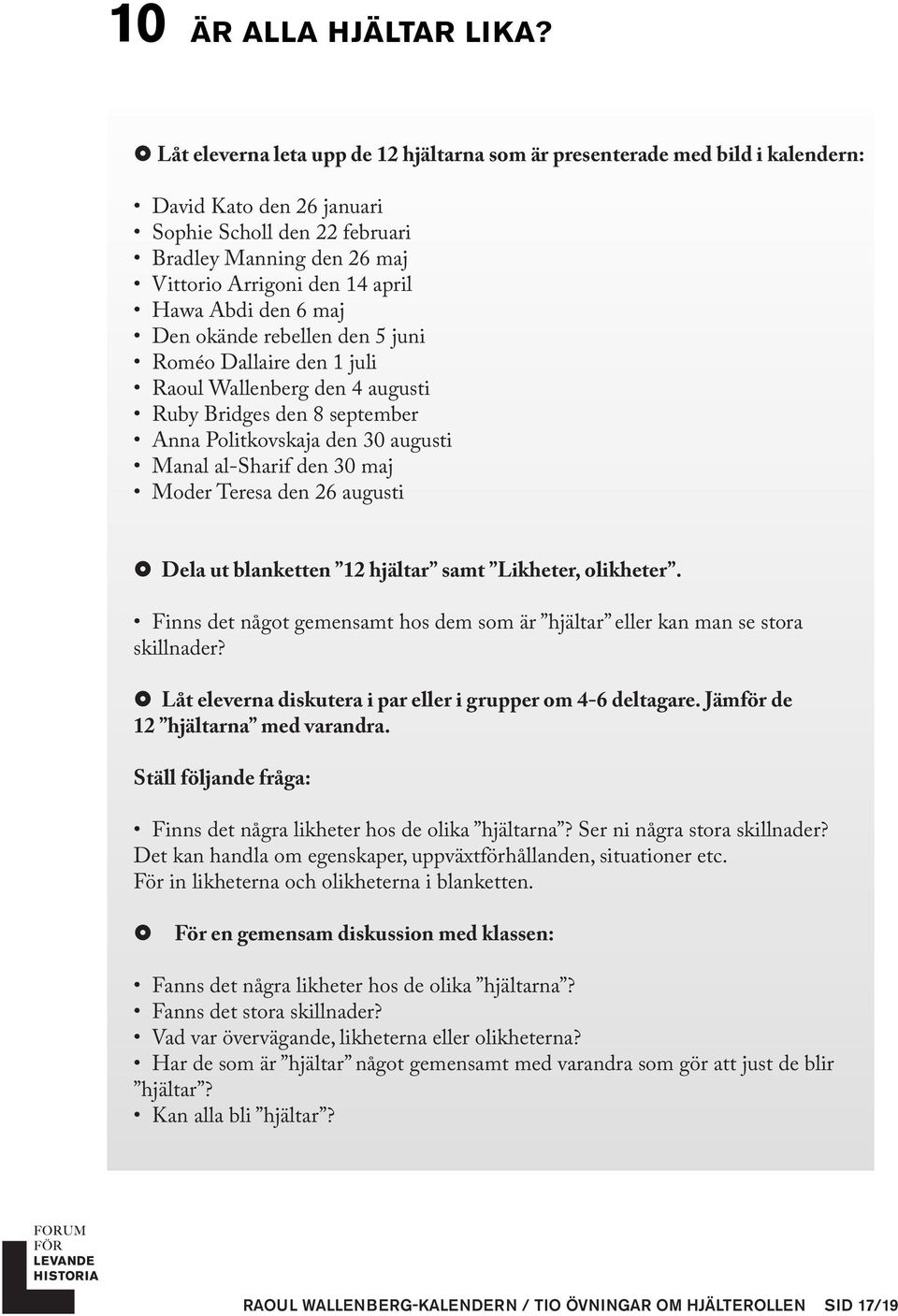 Abdi den 6 maj Den okände rebellen den 5 juni Roméo Dallaire den 1 juli Raoul Wallenberg den 4 augusti Ruby Bridges den 8 september Anna Politkovskaja den 30 augusti Manal al-sharif den 30 maj Moder